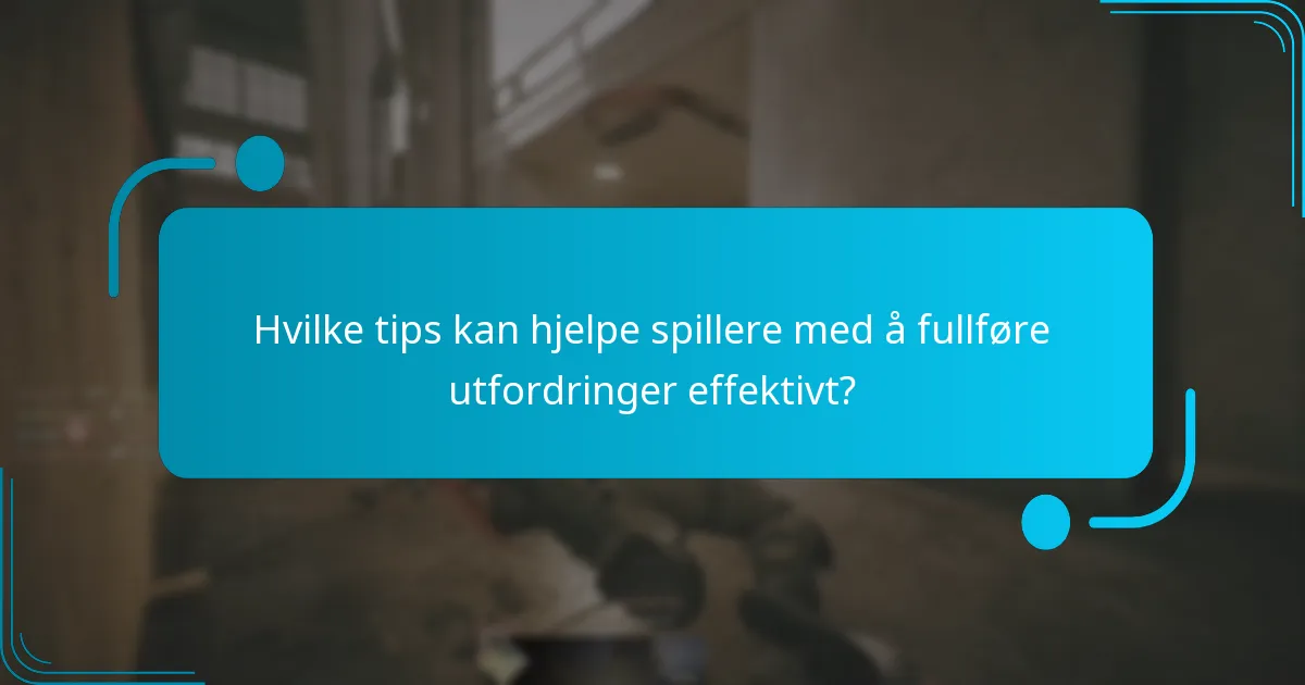 Hvilke tips kan hjelpe spillere med å fullføre utfordringer effektivt?